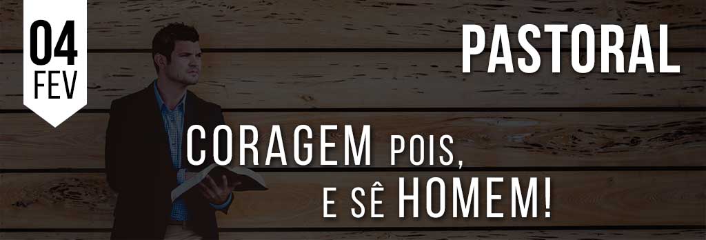 Coragem, pois, e sê homem!